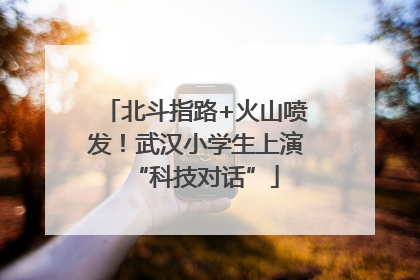北斗指路+火山喷发！武汉小学生上演“科技对话”